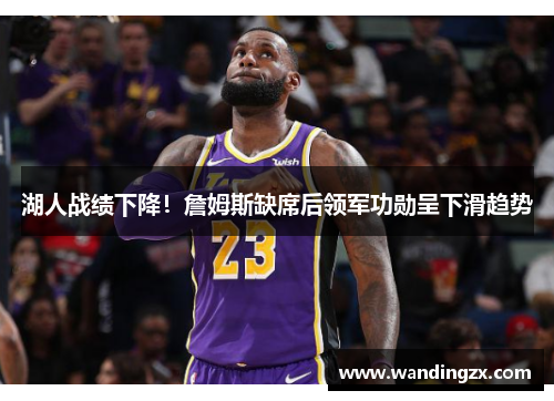 湖人战绩下降！詹姆斯缺席后领军功勋呈下滑趋势